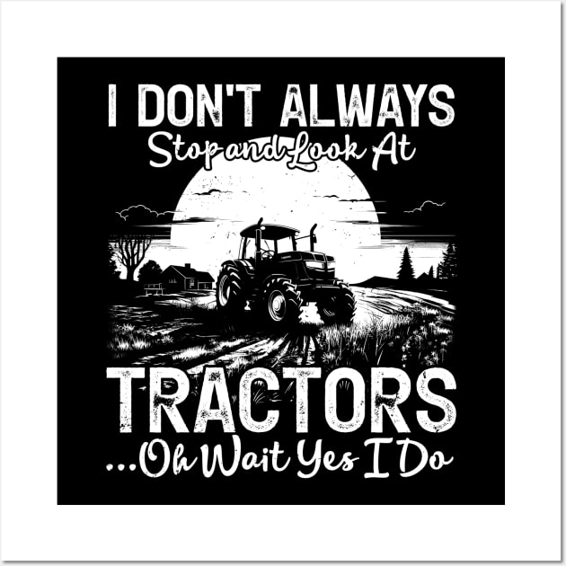 I Don't Always Stop And Look At Tractor...Oh Wait Yes I Do Farmer Wall Art by JocelynnBaxter
